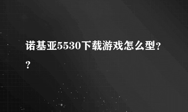 诺基亚5530下载游戏怎么型？？