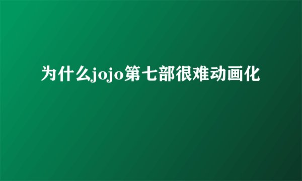 为什么jojo第七部很难动画化