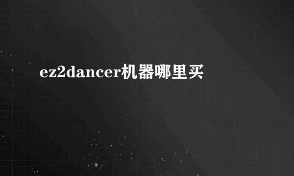 ez2dancer机器哪里买