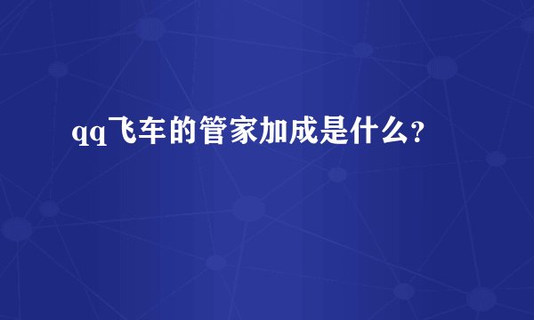 qq飞车的管家加成是什么？