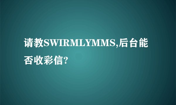 请教SWIRMLYMMS,后台能否收彩信?