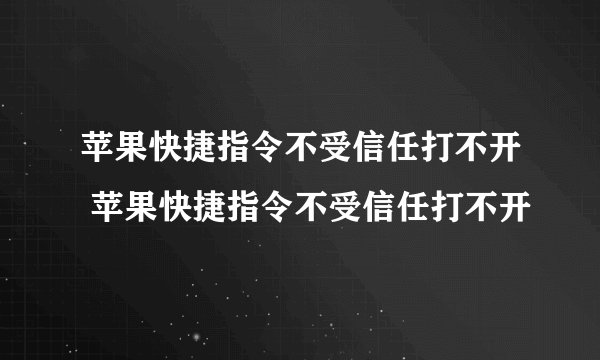 苹果快捷指令不受信任打不开 苹果快捷指令不受信任打不开