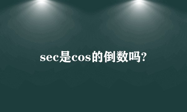 sec是cos的倒数吗?