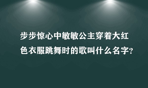 步步惊心中敏敏公主穿着大红色衣服跳舞时的歌叫什么名字？
