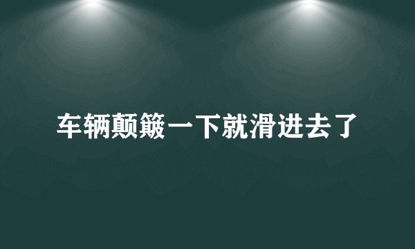 车辆颠簸一下就滑进去了
