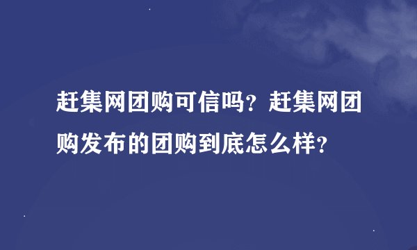 赶集网团购可信吗？赶集网团购发布的团购到底怎么样？