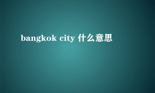 bangkok city 什么意思