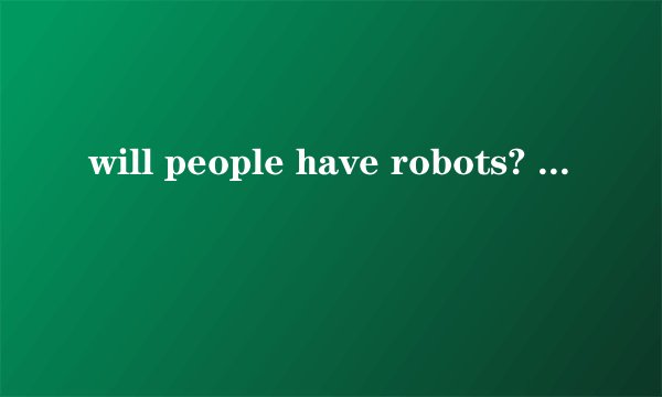 will people have robots? 是什么意思?