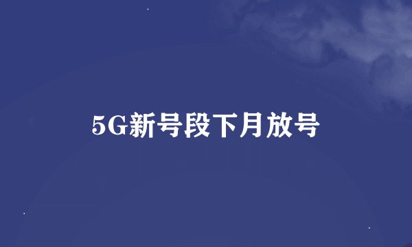 5G新号段下月放号