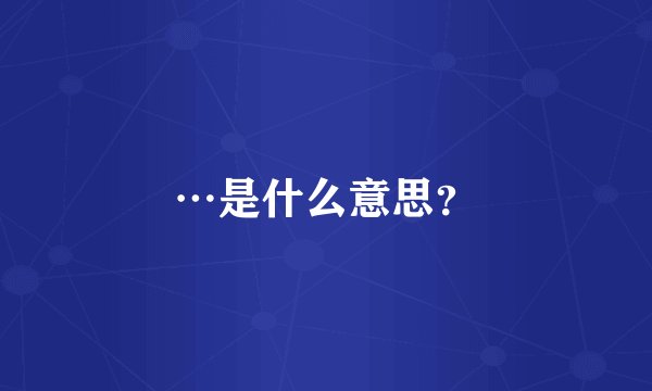 …是什么意思？
