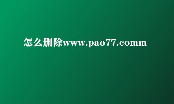 怎么删除www.pao77.comm