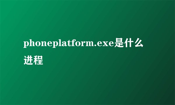 phoneplatform.exe是什么进程