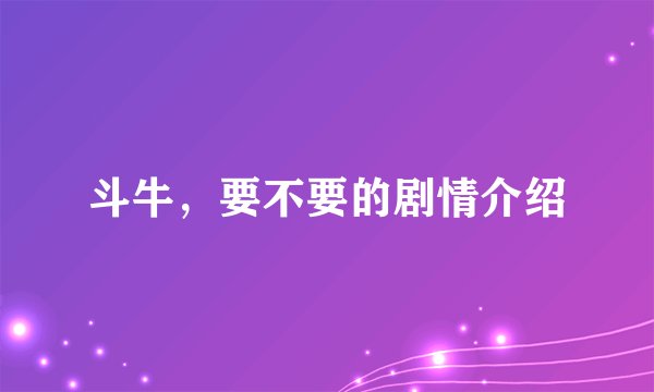 斗牛，要不要的剧情介绍
