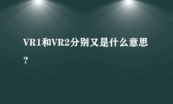 VR1和VR2分别又是什么意思？