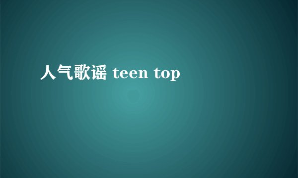 人气歌谣 teen top