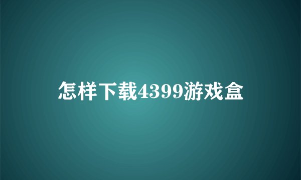 怎样下载4399游戏盒