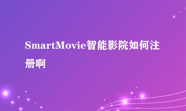 SmartMovie智能影院如何注册啊