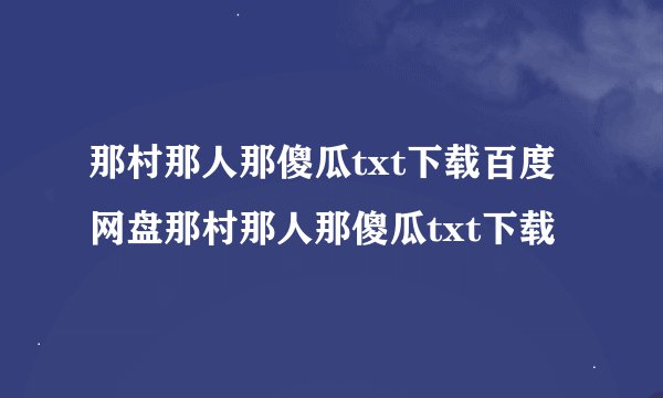 那村那人那傻瓜txt下载百度网盘那村那人那傻瓜txt下载
