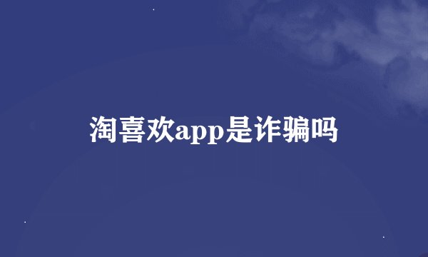 淘喜欢app是诈骗吗