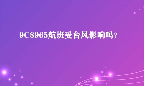 9C8965航班受台风影响吗？