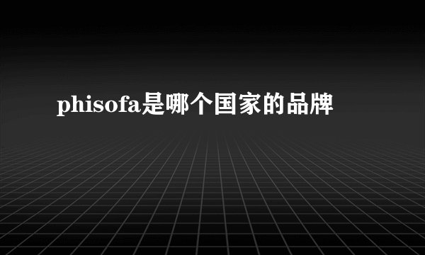 phisofa是哪个国家的品牌