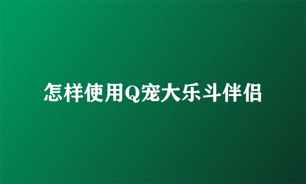 怎样使用Q宠大乐斗伴侣