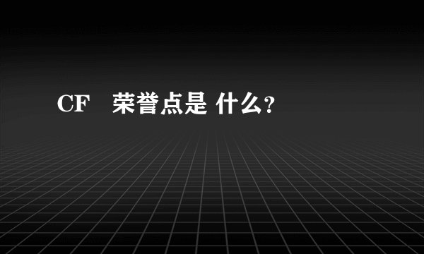 CF   荣誉点是 什么？