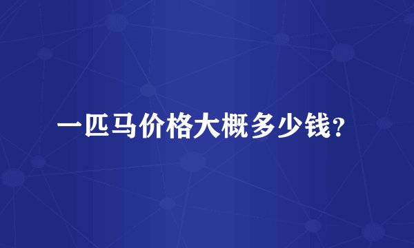 一匹马价格大概多少钱？
