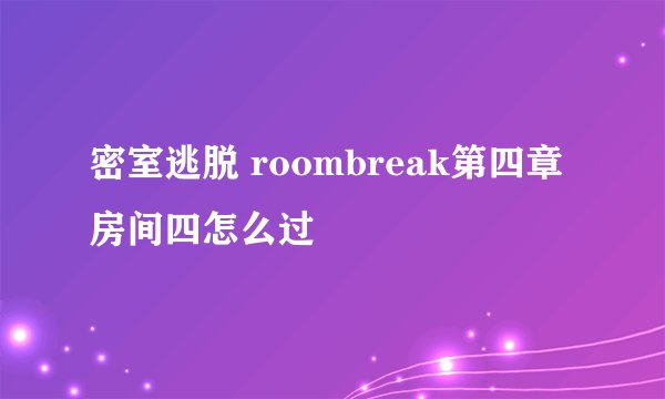 密室逃脱 roombreak第四章房间四怎么过