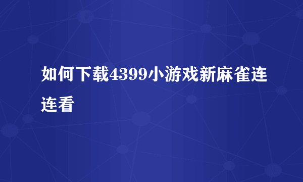 如何下载4399小游戏新麻雀连连看