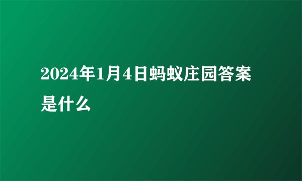 2024年1月4日蚂蚁庄园答案是什么