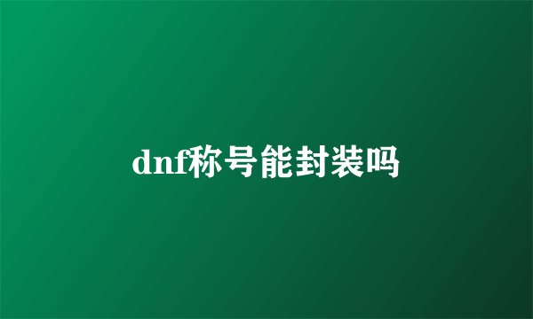 dnf称号能封装吗