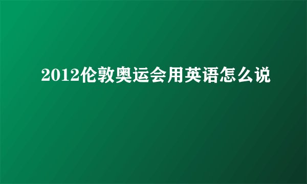 2012伦敦奥运会用英语怎么说
