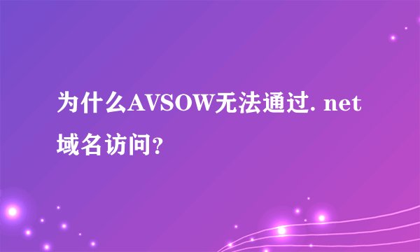 为什么AVSOW无法通过. net域名访问？