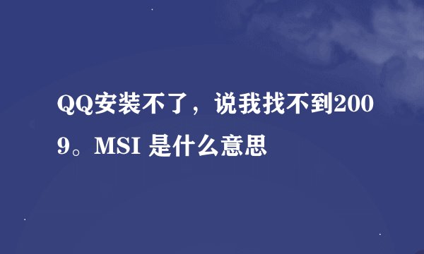 QQ安装不了，说我找不到2009。MSI 是什么意思
