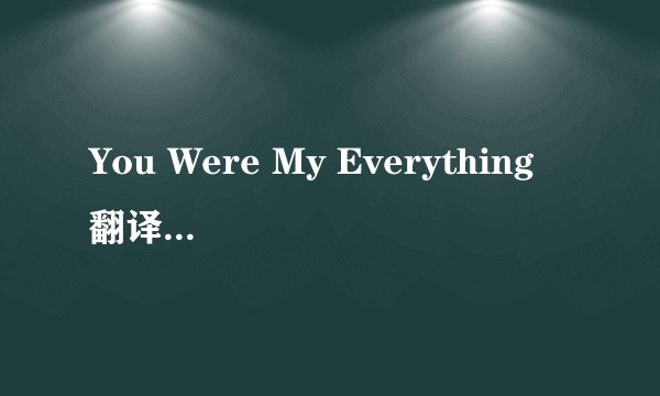 You Were My Everything 翻译成中文~~