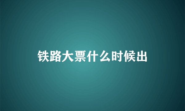 铁路大票什么时候出
