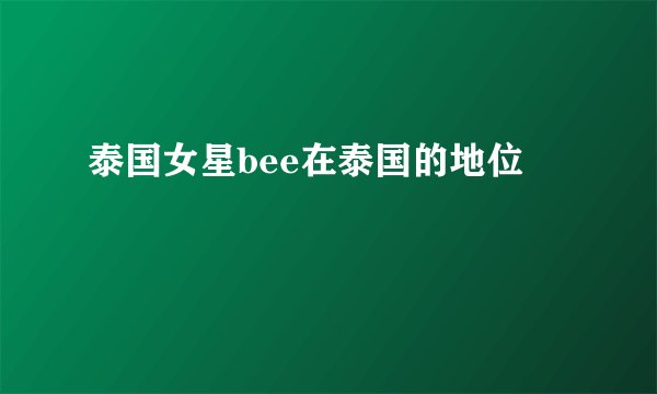 泰国女星bee在泰国的地位