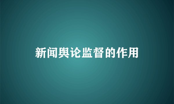 新闻舆论监督的作用
