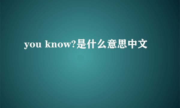 you know?是什么意思中文