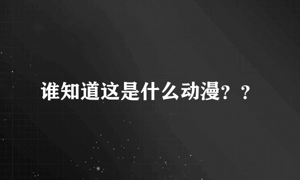 谁知道这是什么动漫？？