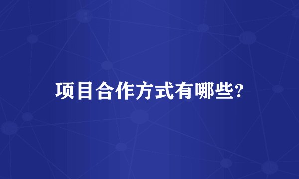 项目合作方式有哪些?