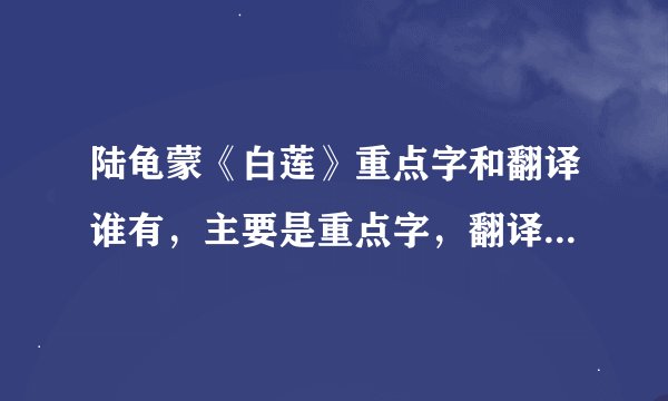 陆龟蒙《白莲》重点字和翻译谁有，主要是重点字，翻译找不到就算了。