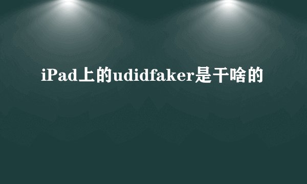 iPad上的udidfaker是干啥的