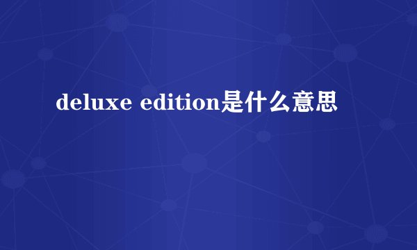 deluxe edition是什么意思