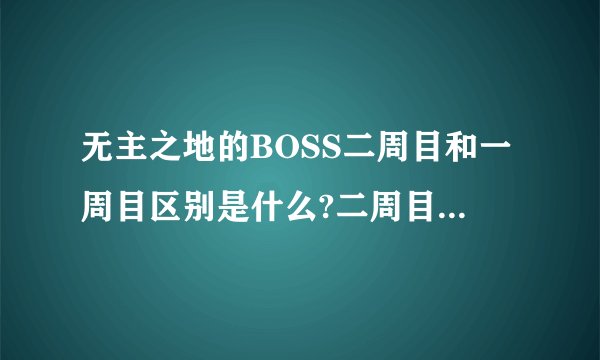 无主之地的BOSS二周目和一周目区别是什么?二周目BOSS可以重打么?_百度...
