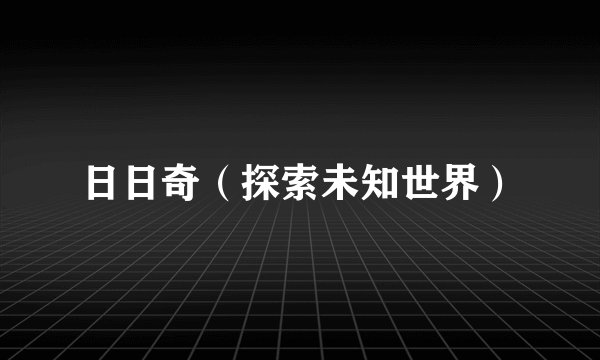 日日奇（探索未知世界）