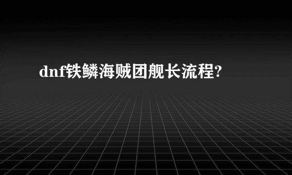 dnf铁鳞海贼团舰长流程?