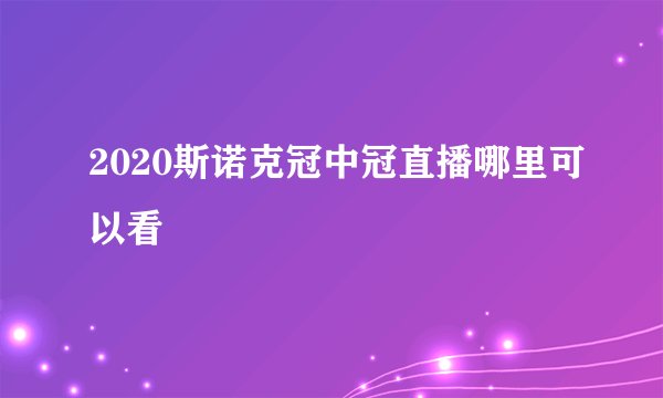 2020斯诺克冠中冠直播哪里可以看