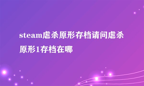 steam虐杀原形存档请问虐杀原形1存档在哪